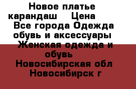 Новое платье - карандаш  › Цена ­ 800 - Все города Одежда, обувь и аксессуары » Женская одежда и обувь   . Новосибирская обл.,Новосибирск г.